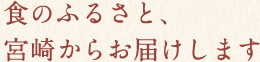 食のふるさと、宮崎からお届けします